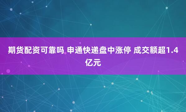 期货配资可靠吗 申通快递盘中涨停 成交额超1.4亿元