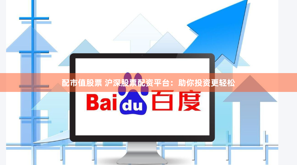 配市值股票 沪深股票配资平台：助你投资更轻松