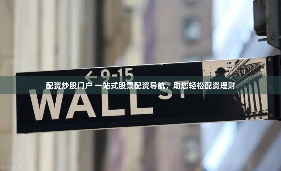 配资炒股门户 一站式股票配资导航,助您轻松配资理财