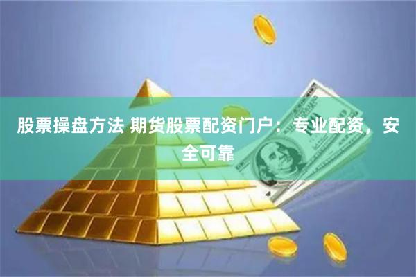 股票操盘方法 期货股票配资门户：专业配资，安全可靠