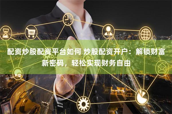 配资炒股配资平台如何 炒股配资开户：解锁财富新密码，轻松实现财务自由