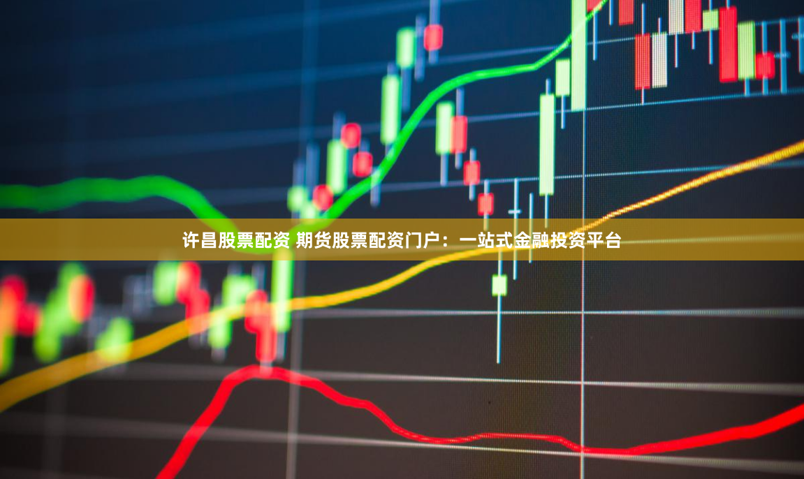 许昌股票配资 期货股票配资门户：一站式金融投资平台