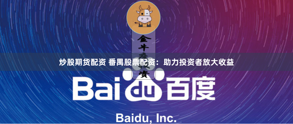 炒股期货配资 番禺股票配资：助力投资者放大收益