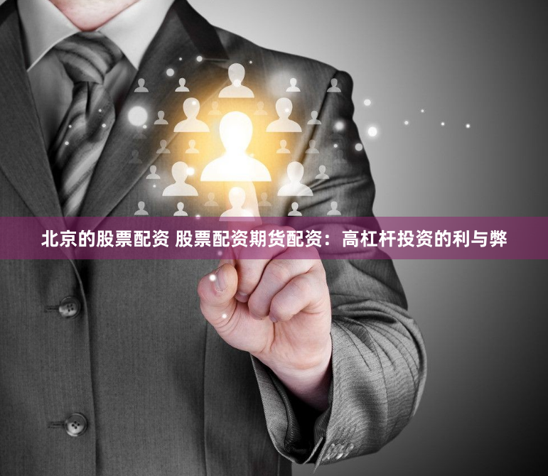 北京的股票配资 股票配资期货配资：高杠杆投资的利与弊