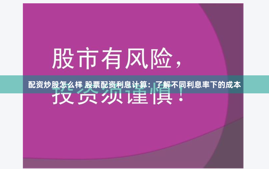 配资炒股怎么样 股票配资利息计算：了解不同利息率下的成本