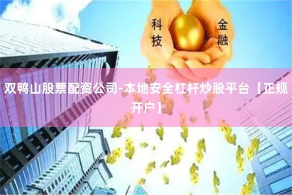 双鸭山股票配资公司-本地安全杠杆炒股平台【正规开户】