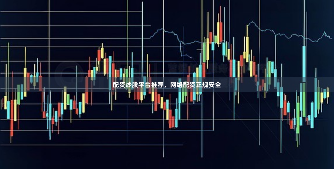 配资炒股平台推荐，网络配资正规安全