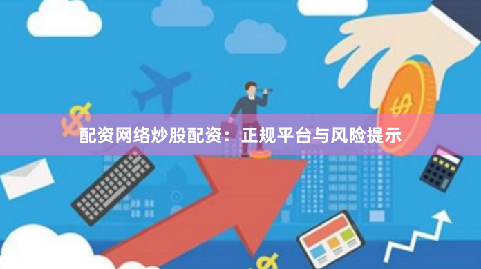 配资网络炒股配资：正规平台与风险提示