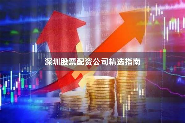 深圳股票配资公司精选指南