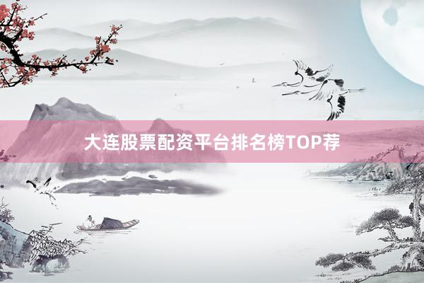 大连股票配资平台排名榜TOP荐