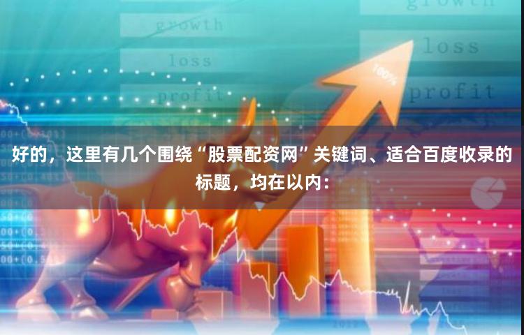 好的，这里有几个围绕“股票配资网”关键词、适合百度收录的标题，均在以内：