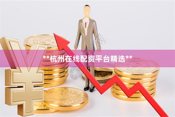 **杭州在线配资平台精选**