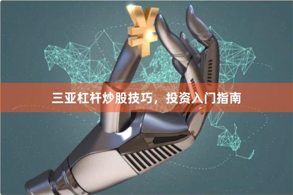 三亚杠杆炒股技巧，投资入门指南