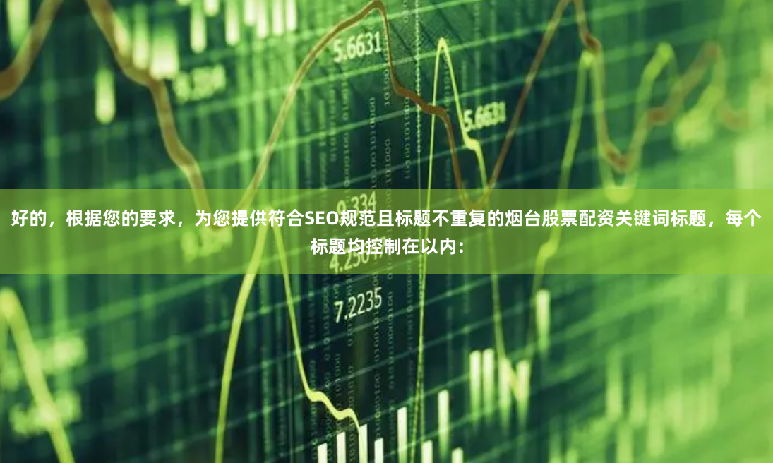 好的，根据您的要求，为您提供符合SEO规范且标题不重复的烟台股票配资关键词标题，每个标题均控制在以内：