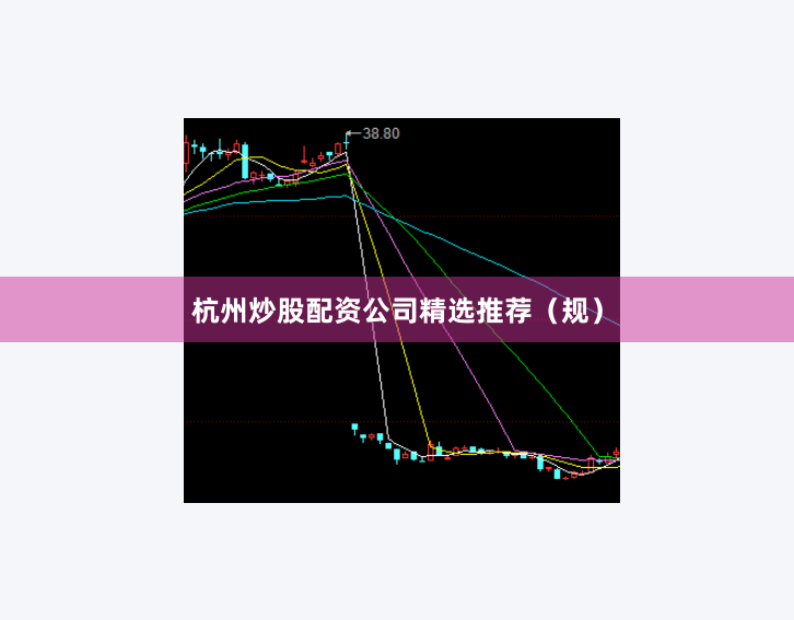 杭州炒股配资公司精选推荐（规）