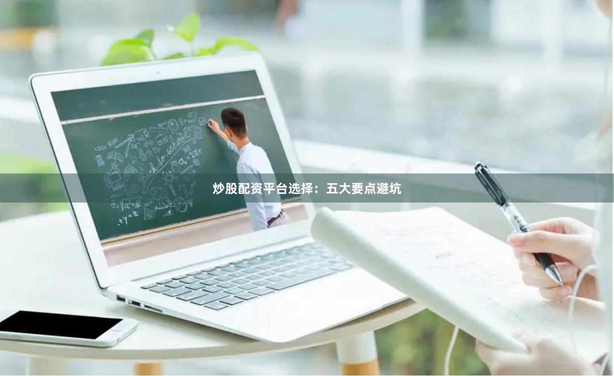 炒股配资平台选择：五大要点避坑